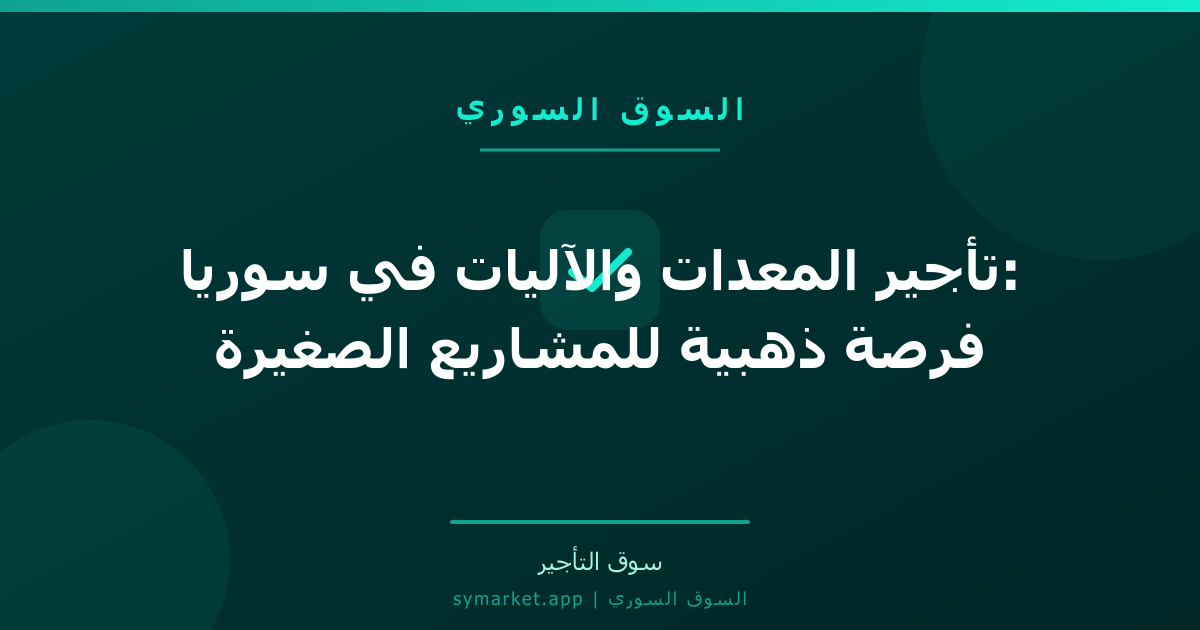 تأجير المعدات والآليات في سوريا: فرصة ذهبية للمشاريع الصغيرة