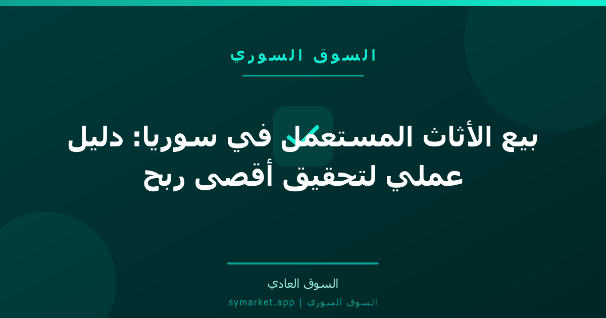 بيع الأثاث المستعمل في سوريا: دليل عملي لتحقيق أقصى ربح